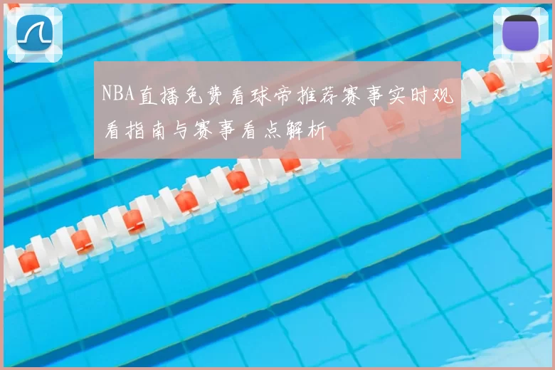 NBA直播免费看球帝推荐赛事实时观看指南与赛事看点解析