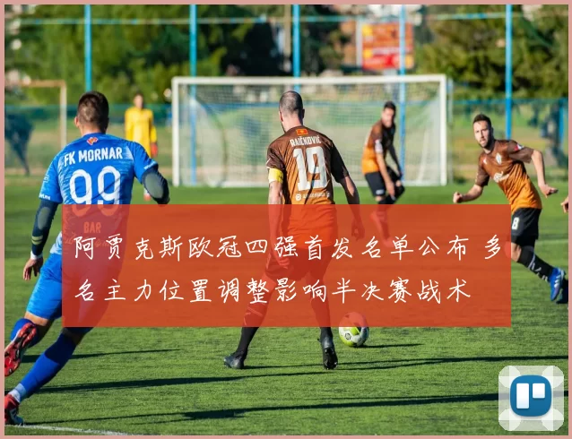 阿贾克斯欧冠四强首发名单公布 多名主力位置调整影响半决赛战术
