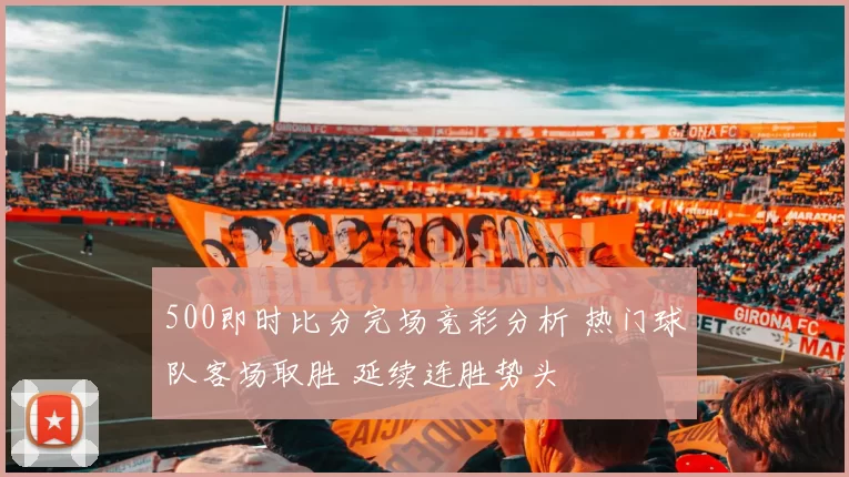 500即时比分完场竞彩分析 热门球队客场取胜 延续连胜势头