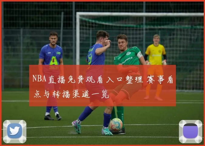 NBA直播免费观看入口整理 赛事看点与转播渠道一览