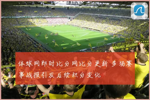 体球网即时比分网比分更新 多场赛事战报引发后续积分变化