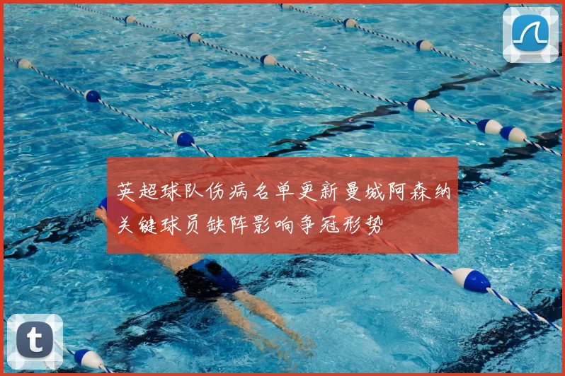 英超球队伤病名单更新曼城阿森纳关键球员缺阵影响争冠形势