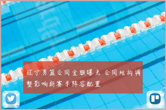 辽宁男篮合同金额曝光 合同结构调整影响新赛季阵容配置