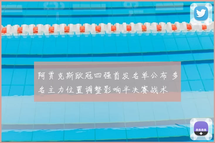 阿贾克斯欧冠四强首发名单公布 多名主力位置调整影响半决赛战术