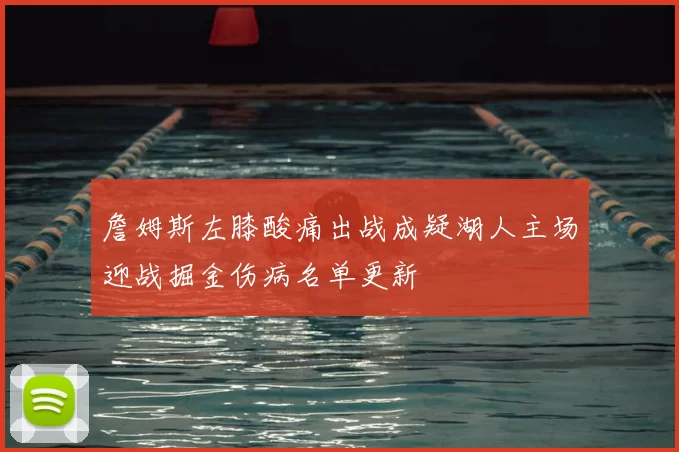 詹姆斯左膝酸痛出战成疑湖人主场迎战掘金伤病名单更新