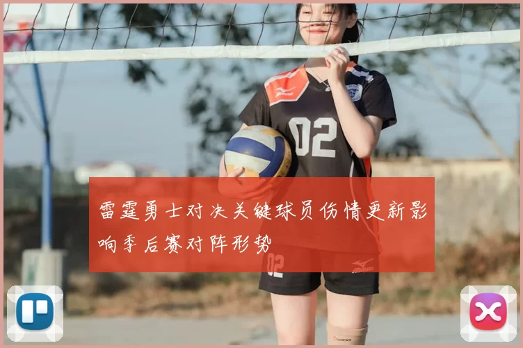 雷霆勇士对决关键球员伤情更新影响季后赛对阵形势