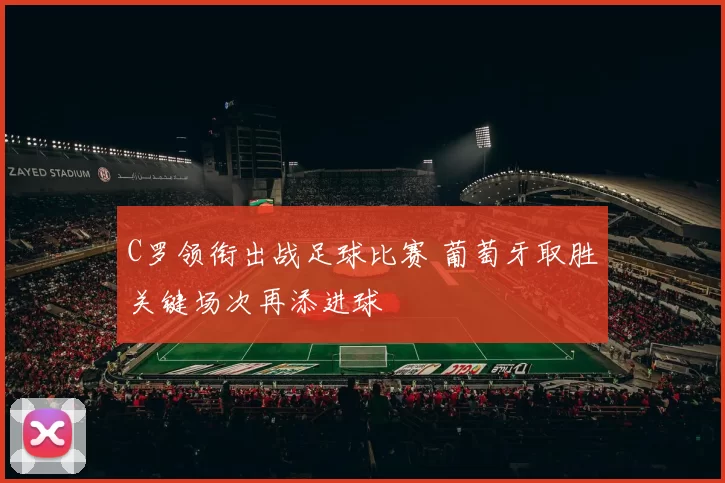 C罗领衔出战足球比赛 葡萄牙取胜关键场次再添进球