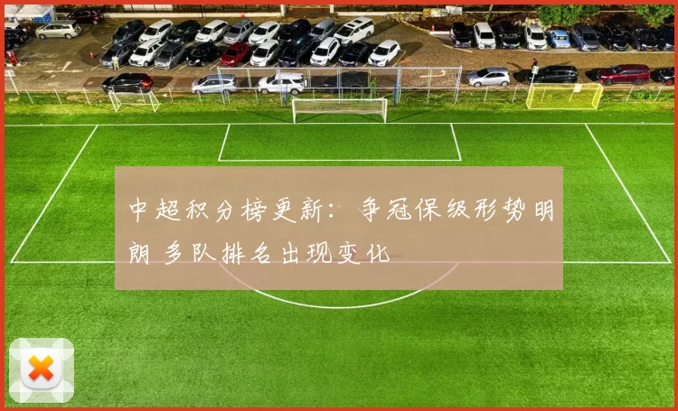 中超积分榜更新：争冠保级形势明朗 多队排名出现变化