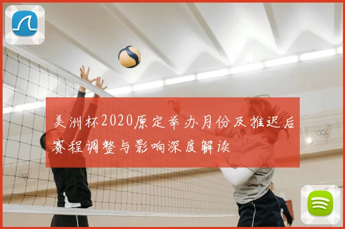 美洲杯2020原定举办月份及推迟后赛程调整与影响深度解读