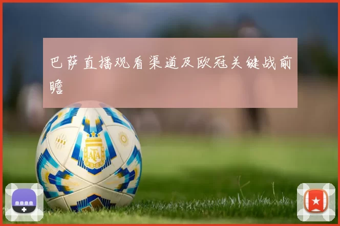 巴萨直播观看渠道及欧冠关键战前瞻