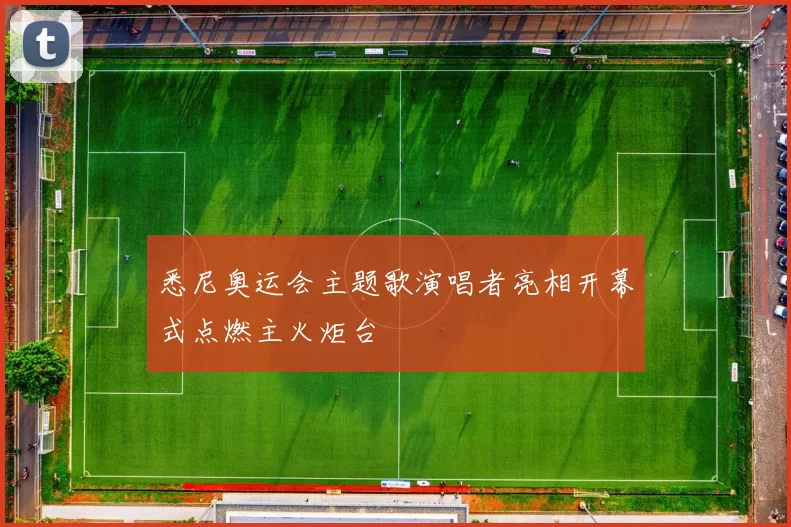 悉尼奥运会主题歌演唱者亮相开幕式点燃主火炬台