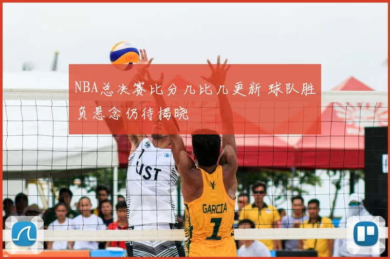 NBA总决赛比分几比几更新 球队胜负悬念仍待揭晓