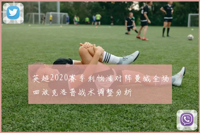 英超2020赛季利物浦对阵曼城全场回放克洛普战术调整分析