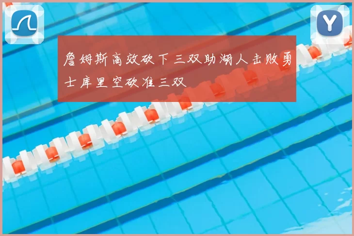 詹姆斯高效砍下三双助湖人击败勇士库里空砍准三双