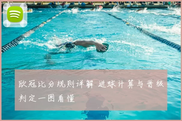 欧冠比分规则详解 进球计算与晋级判定一图看懂