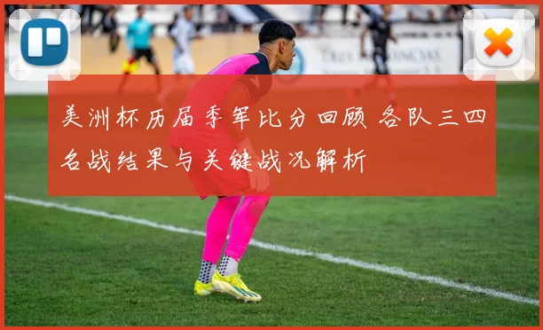 美洲杯历届季军比分回顾 各队三四名战结果与关键战况解析