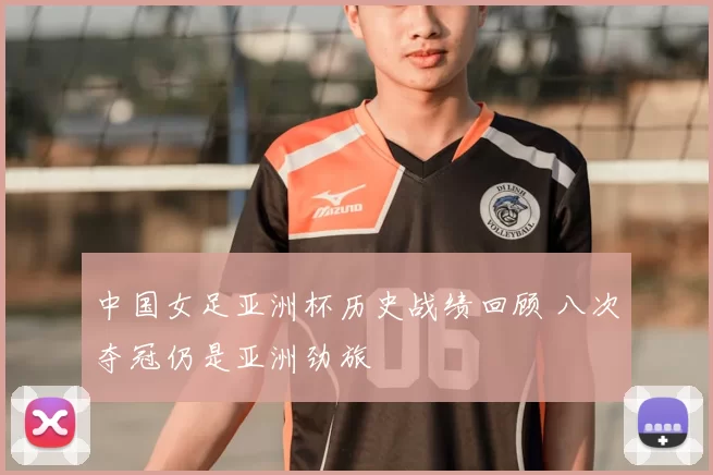 中国女足亚洲杯历史战绩回顾 八次夺冠仍是亚洲劲旅