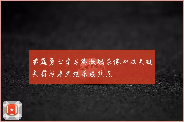 雷霆勇士季后赛激战录像回放关键判罚与库里绝杀成焦点