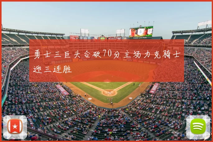 勇士三巨头合砍70分主场力克骑士迎三连胜