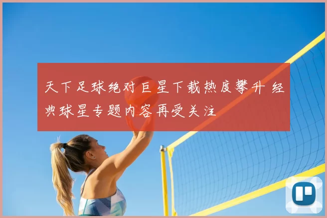 天下足球绝对巨星下载热度攀升 经典球星专题内容再受关注