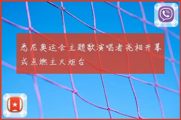 悉尼奥运会主题歌演唱者亮相开幕式点燃主火炬台