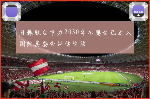 日韩联合申办2030年冬奥会已进入国际奥委会评估阶段