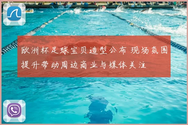 欧洲杯足球宝贝造型公布 现场氛围提升带动周边商业与媒体关注