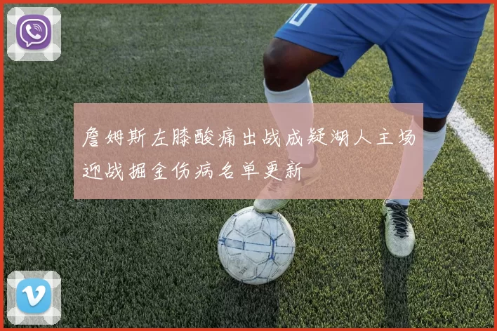 詹姆斯左膝酸痛出战成疑湖人主场迎战掘金伤病名单更新