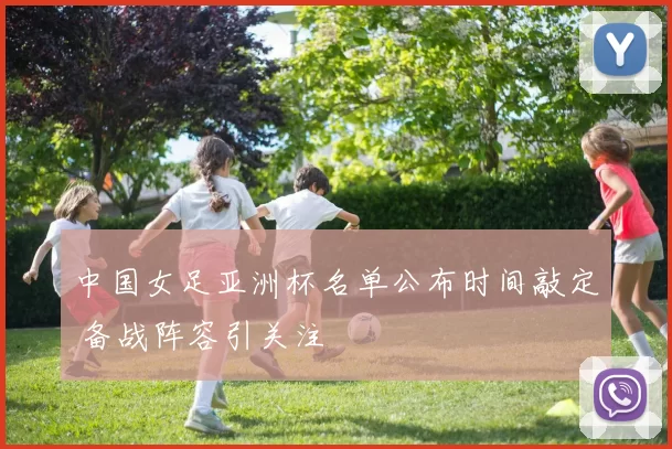 中国女足亚洲杯名单公布时间敲定 备战阵容引关注