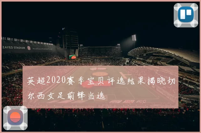 英超2020赛季宝贝评选结果揭晓切尔西女足前锋当选