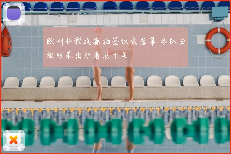 欧洲杯预选赛抽签仪式落幕 各队分组结果出炉看点十足